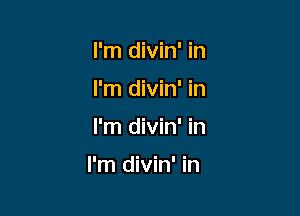 I'm divin' in
I'm divin' in

I'm divin' in

I'm divin' in