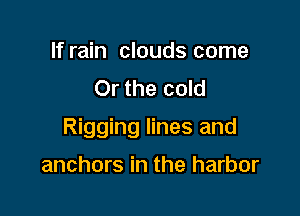 If rain clouds come
Or the cold

Rigging lines and

anchors in the harbor