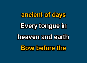 ancient of days

Every tongue in
heaven and earth

Bow before the