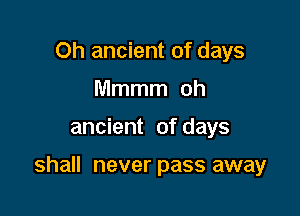 Oh ancient of days
Mmmm oh

ancient of days

shall never pass away