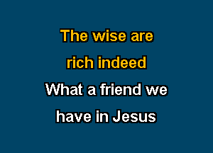 The wise are

chindeed

What a friend we

have in Jesus