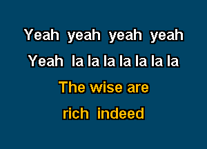 Yeah yeah yeah yeah

Yeah la la la la la la la
The wise are

rich indeed