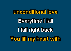 unconditional love
Everytime I fall
lfall right back

You fill my heart with