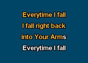 Everytime I fall
lfall right back

into Your Arms
Everytime I fall