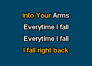 into Your Arms
Everytime I fall

Everytime I fall
lfall right back