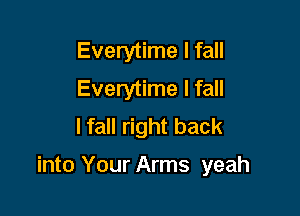 Everytime I fall
Everytime I fall
lfall right back

into Your Arms yeah