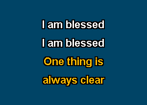 I am blessed

I am blessed

One thing is

always clear