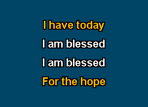 Ihavetoday
I am blessed

I am blessed

For the hope
