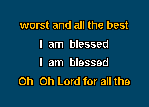 worst and all the best

I am blessed

I am blessed
Oh Oh Lord for all the