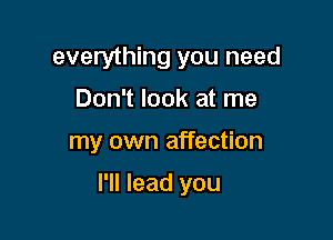 everything you need
Don't look at me

my own affection

I'll lead you