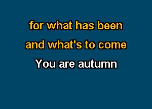 for what has been

and what's to come

You are autumn
