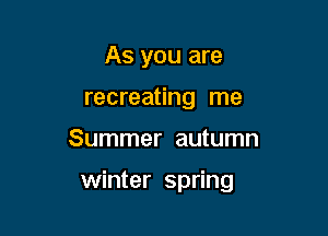 As you are
recreating me

Summer autumn

winter spring