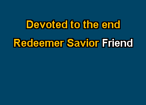 Devoted to the end

Redeemer Savior Friend