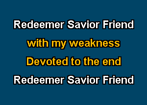 Redeemer Savior Friend
with my weakness
Devoted to the end

Redeemer Savior Friend

g
