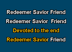 Redeemer Savior Friend
Redeemer Savior Friend
Devoted to the end

Redeemer Savior Friend