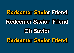 Redeemer Savior Friend
Redeemer Savior Friend
Oh Savior

Redeemer Savior Friend