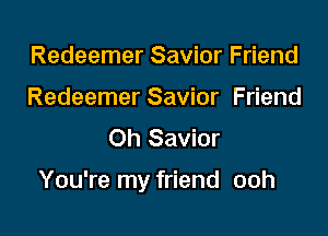 Redeemer Savior Friend
Redeemer Savior Friend
Oh Savior

You're my friend ooh