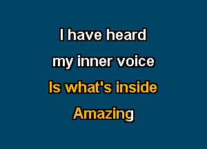 I have heard
my inner voice

ls what's inside

Amazing