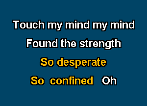 Touch my mind my mind
Found the strength

80 desperate
So confined Oh