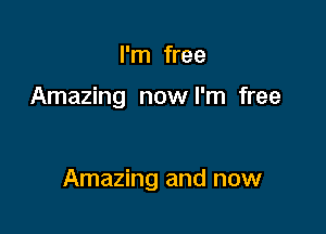 I'm free

Amazing now I'm free

Amazing and now