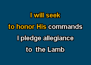 I will seek

to honor His commands

I pledge allegiance
to the Lamb