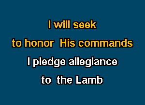 I will seek

to honor His commands

I pledge allegiance
to the Lamb