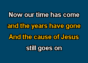 me

and the years have gone

And the cause of Jesus

still goes on