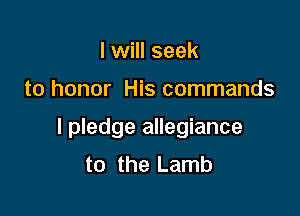 I will seek

to honor His commands

I pledge allegiance
to the Lamb