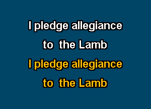 I pledge allegiance
to the Lamb

I pledge allegiance
to the Lamb