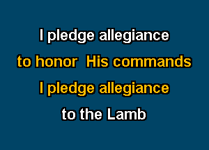 I pledge allegiance

to honor His commands

I pledge allegiance
to the Lamb