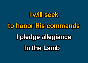 I will seek

to honor His commands

I pledge allegiance
to the Lamb