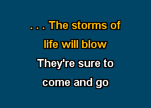 . . . The storms of

life will blow

They're sure to

come and go