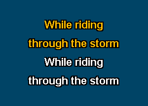 While riding

through the storm

While riding

through the storm