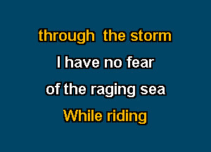 through the storm

I have no fear

of the raging sea
While riding