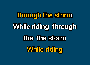 through the storm
While riding through

the the storm
While riding