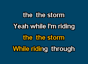 the the storm

Yeah while I'm riding

the the storm
While riding through