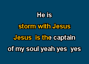 He is
storm with Jesus

Jesus is the captain

of my soul yeah yes yes