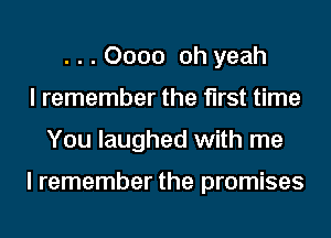 . . . 0000 oh yeah
I remember the first time
You laughed with me

I remember the promises