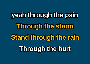yeah through the pain
Through the storm

Stand through the rain
Through the hurt