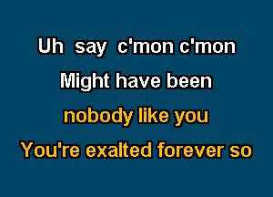 Uh say c'mon c'mon

Might have been

nobody like you

You're exalted forever so