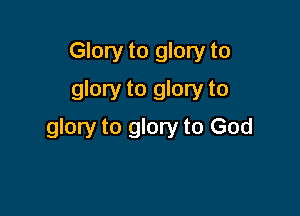 Glory to glory to
glory to glory to

glory to glory to God