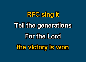 RFC sing it
Tell the generations
For the Lord

the victory is won