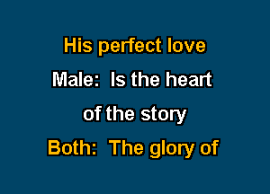 His perfect love
Malez Is the heart

of the story
Bothz The glory of