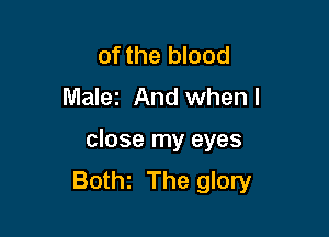 of the blood
Malez And whenl

close my eyes
Bothz The glory