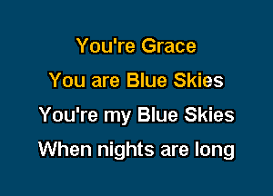 You're Grace
You are Blue Skies

You're my Blue Skies

When nights are long