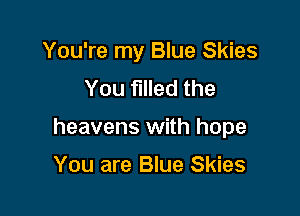 You're my Blue Skies
You filled the

heavens with hope

You are Blue Skies