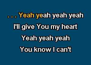 . . . Yeah yeah yeah yeah
I'll give You my heart

Yeah yeah yeah

You know I can't