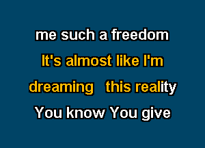 me such a freedom

It's almost like I'm

dreaming this reality

You know You give