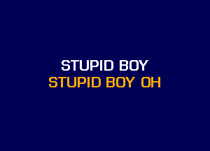 STUPID BOY

STUPID BOY OH