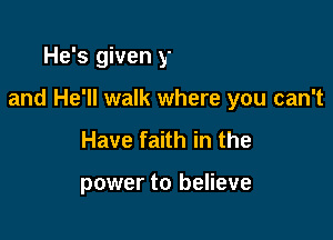 He'll tear down the walls

and He'll walk where you can't

Have faith in the

power to believe